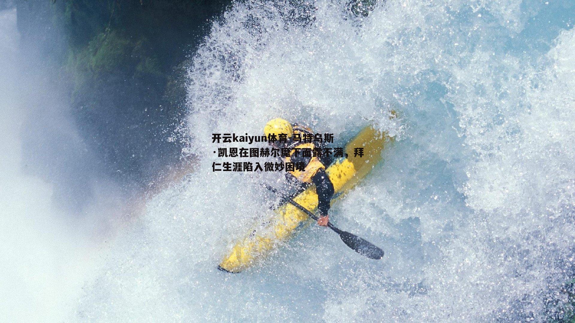 马特乌斯·凯恩在图赫尔麾下面露不满，拜仁生涯陷入微妙困境