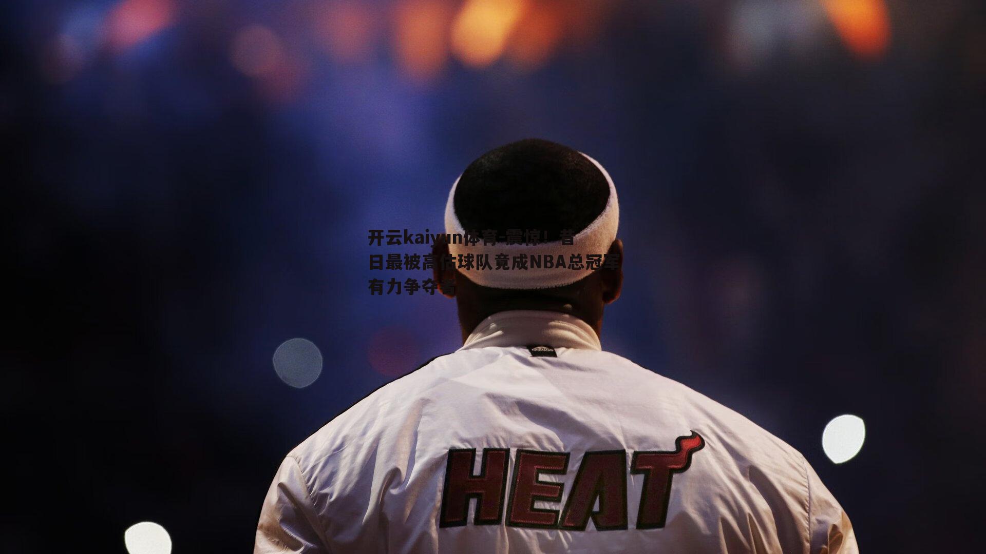 震惊！昔日最被高估球队竟成NBA总冠军有力争夺者