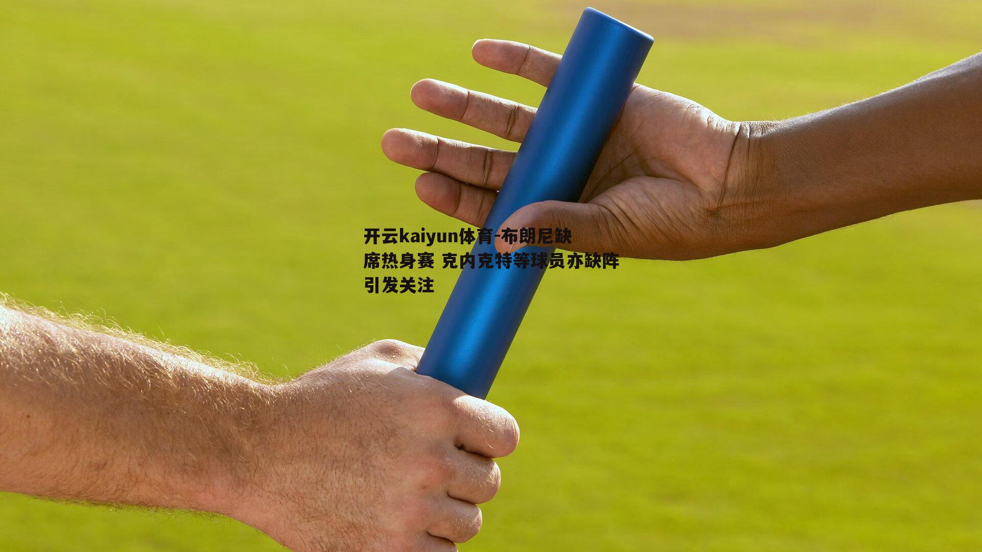 布朗尼缺席热身赛 克内克特等球员亦缺阵引发关注